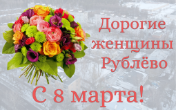С праздником 8 Марта, дорогие женщины Рублёво!
